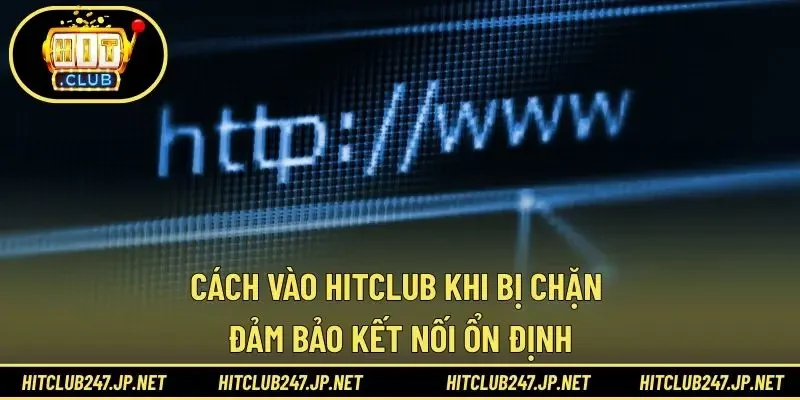 Cách Vào HITCLUB Khi Bị Chặn - Đảm Bảo Kết Nối Ổn Định